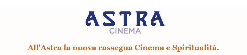 ASTRA CINEMA
All'Astra la nuova rassegna Cinema e Spiritualità.
